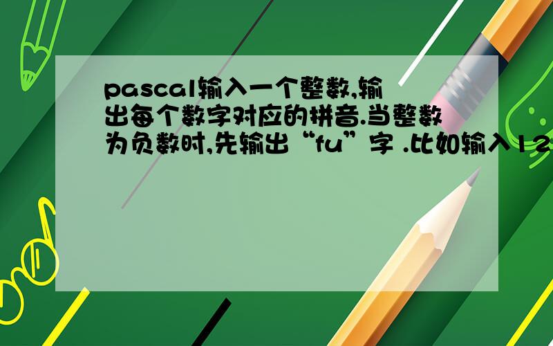 pascal输入一个整数,输出每个数字对应的拼音.当整数为负数时,先输出“fu”字 .比如输入1234 输出yi er