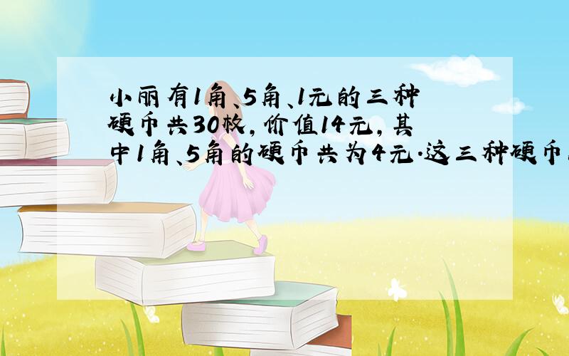 小丽有1角、5角、1元的三种硬币共30枚,价值14元,其中1角、5角的硬币共为4元.这三种硬币各有多少枚?