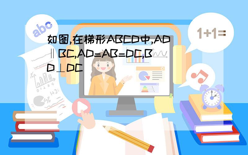 如图,在梯形ABCD中,AD‖BC,AD=AB=DC,BD⊥DC