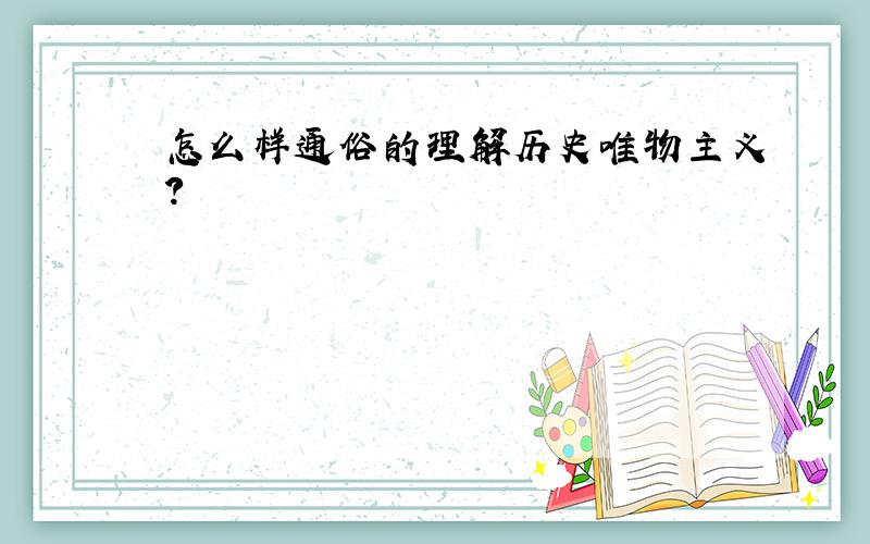 怎么样通俗的理解历史唯物主义?