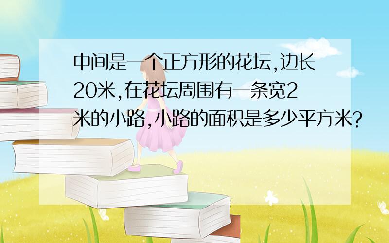 中间是一个正方形的花坛,边长20米,在花坛周围有一条宽2米的小路,小路的面积是多少平方米?