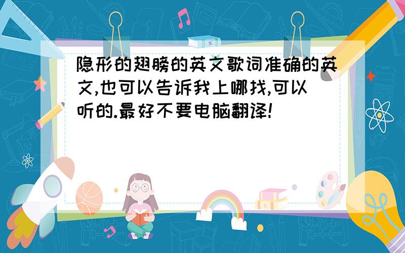 隐形的翅膀的英文歌词准确的英文,也可以告诉我上哪找,可以听的.最好不要电脑翻译!