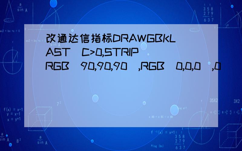 改通达信指标DRAWGBKLAST(C>0,STRIP(RGB(90,90,90),RGB(0,0,0),0));A1: