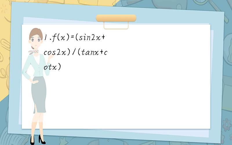 1.f(x)=(sin2x+cos2x)/(tanx+cotx)