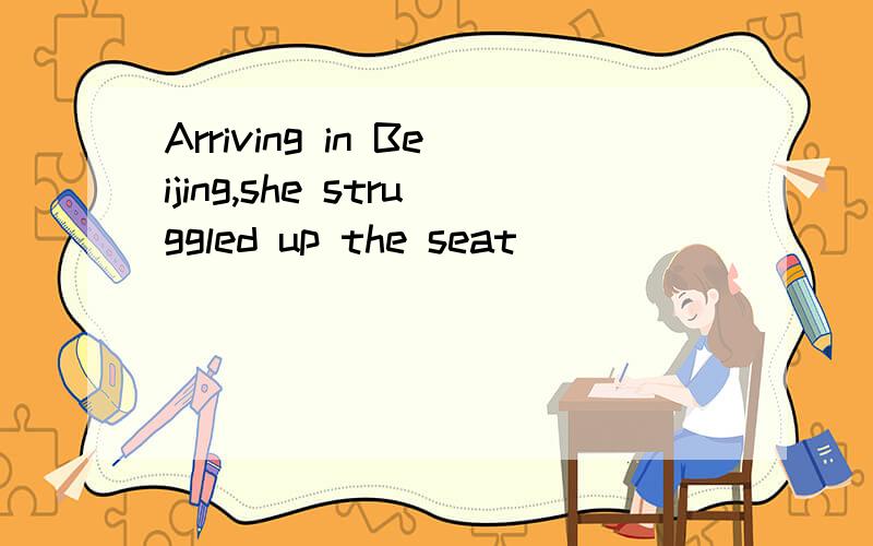 Arriving in Beijing,she struggled up the seat