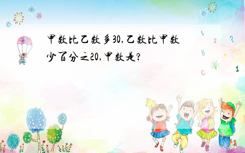 甲数比乙数多30,乙数比甲数少百分之20,甲数是?