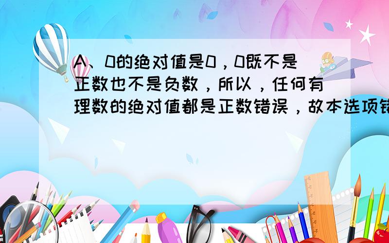 A、0的绝对值是0，0既不是正数也不是负数，所以，任何有理数的绝对值都是正数错误，故本选项错误；B、互为相反数