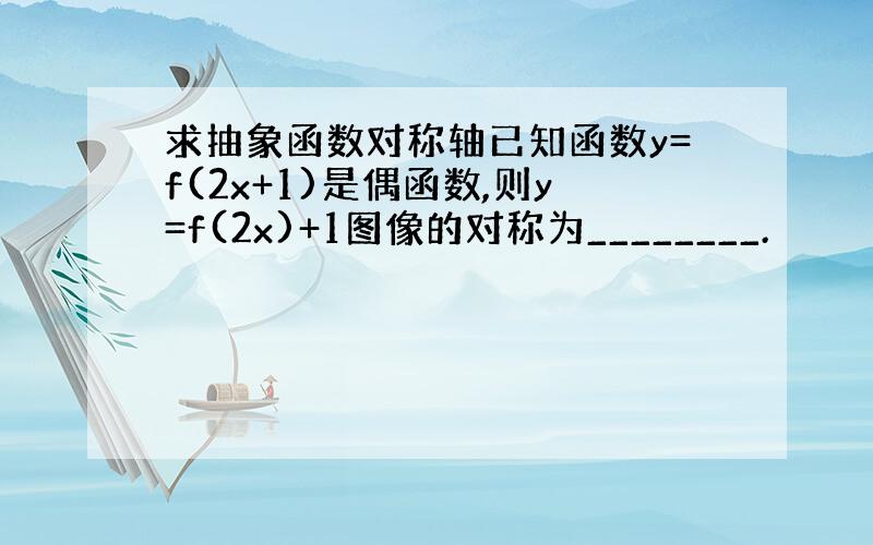 求抽象函数对称轴已知函数y=f(2x+1)是偶函数,则y=f(2x)+1图像的对称为________.