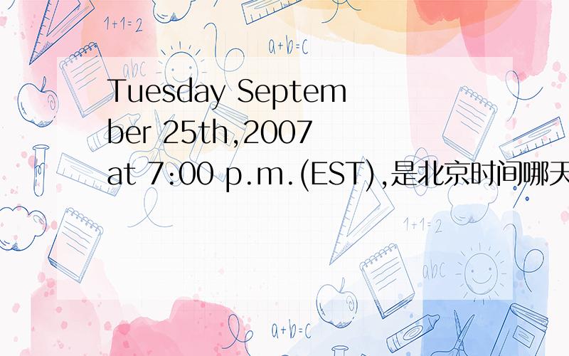 Tuesday September 25th,2007 at 7:00 p.m.(EST),是北京时间哪天几点?