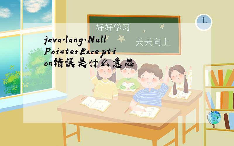 java.lang.NullPointerException错误是什么意思