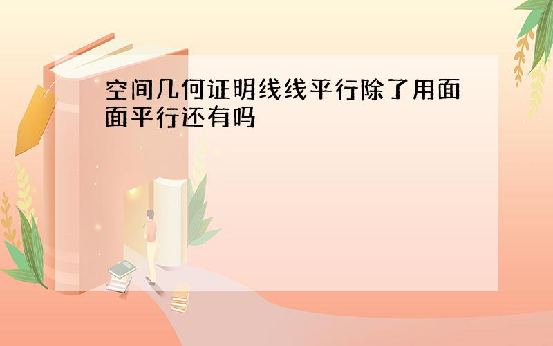 空间几何证明线线平行除了用面面平行还有吗