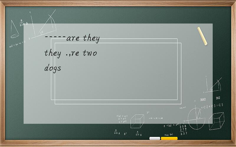 -----are they they .,re two dogs