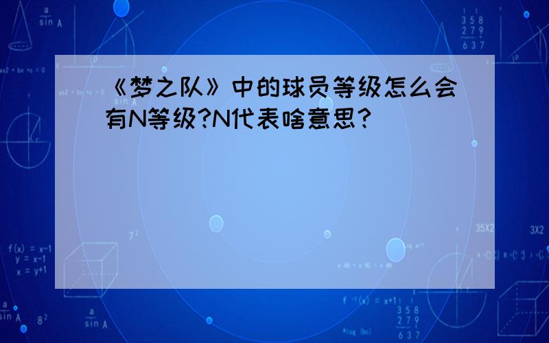 《梦之队》中的球员等级怎么会有N等级?N代表啥意思?