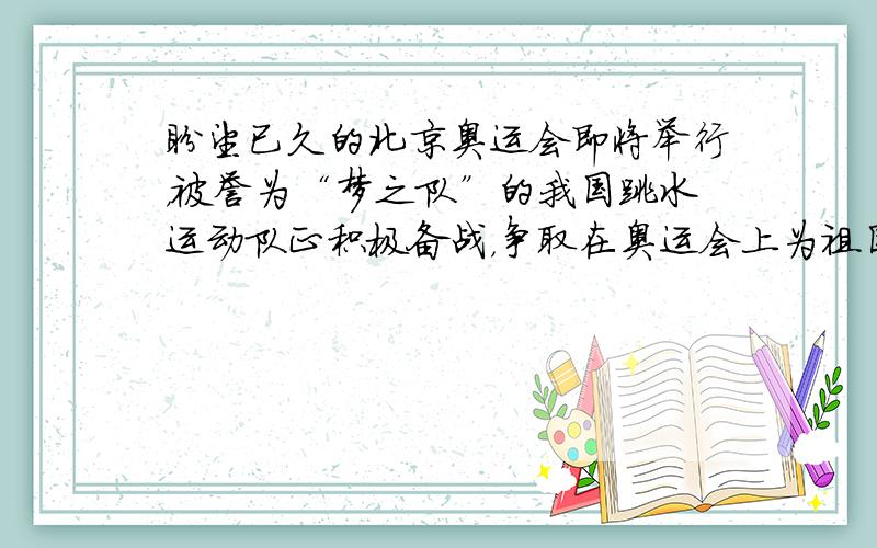 盼望已久的北京奥运会即将举行，被誉为“梦之队”的我国跳水运动队正积极备战，争取在奥运会上为祖国摘金夺银．某运动员进行lO