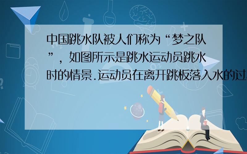 中国跳水队被人们称为“梦之队”，如图所示是跳水运动员跳水时的情景.运动员在离开跳板落入水的过程中（不计空气的阻力）（