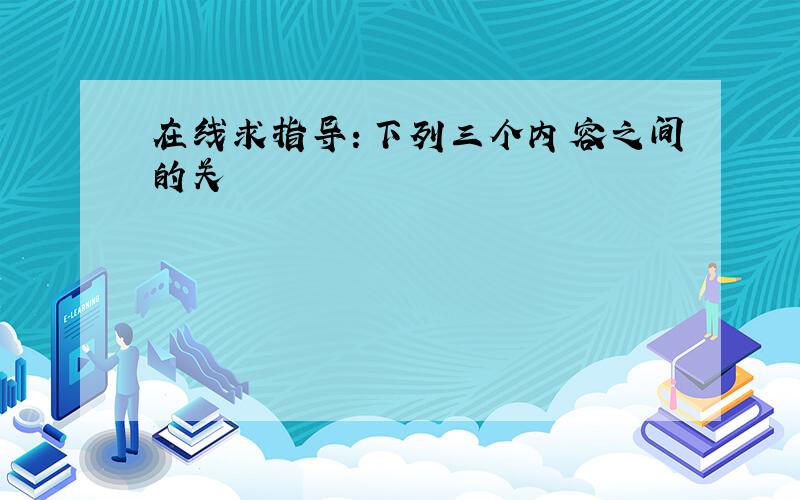 在线求指导：下列三个内容之间的关