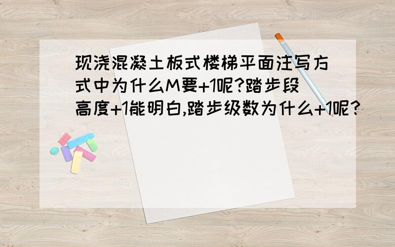 现浇混凝土板式楼梯平面注写方式中为什么M要+1呢?踏步段高度+1能明白,踏步级数为什么+1呢?