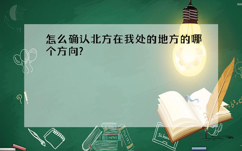 怎么确认北方在我处的地方的哪个方向?