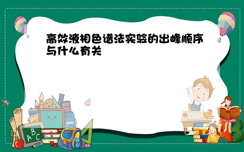 高效液相色谱法实验的出峰顺序与什么有关