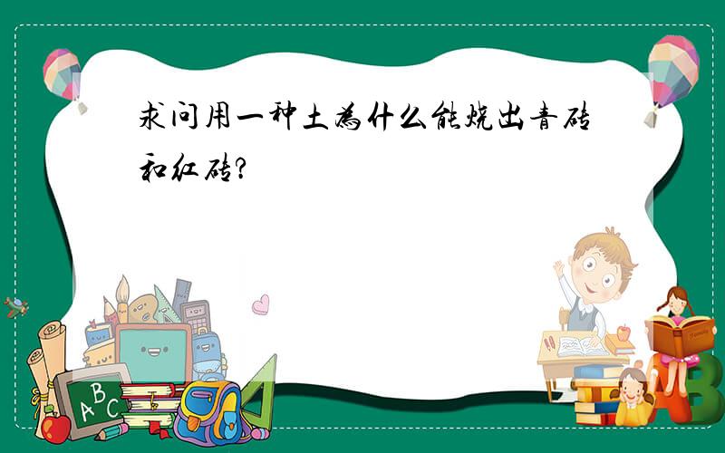 求问用一种土为什么能烧出青砖和红砖?