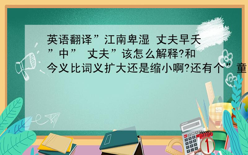 英语翻译”江南卑湿 丈夫早夭”中” 丈夫”该怎么解释?和今义比词义扩大还是缩小啊?还有个”童子莫对 垂头而睡”中 ”睡”