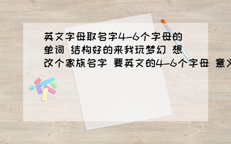 英文字母取名字4-6个字母的单词 结构好的来我玩梦幻 想改个家族名字 要英文的4-6个字母 意义一般就是了 主要是单词的