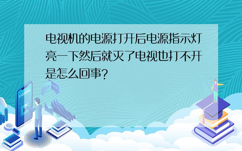 电视机的电源打开后电源指示灯亮一下然后就灭了电视也打不开是怎么回事?