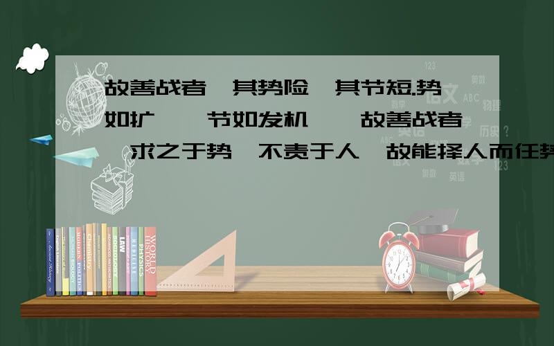 故善战者,其势险,其节短.势如扩弩,节如发机……故善战者,求之于势,不责于人,故能择人而任势