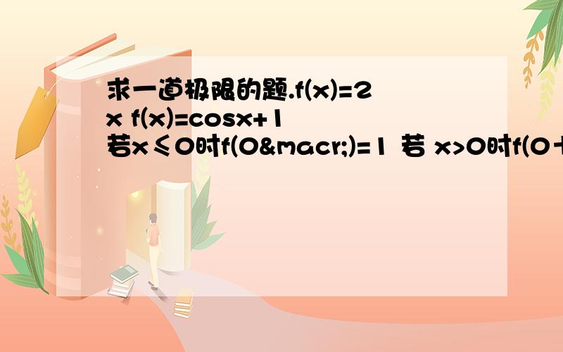 求一道极限的题.f(x)=2x f(x)=cosx+1 若x≤0时f(0¯)=1 若 x>0时f(0＋)=2