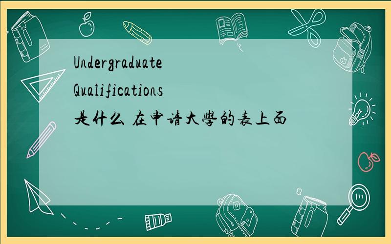 Undergraduate Qualifications是什么 在申请大学的表上面