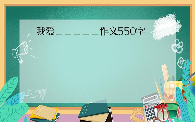 我爱_____作文550字