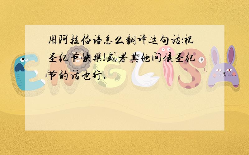 用阿拉伯语怎么翻译这句话：祝圣纪节快乐!或者其他问候圣纪节的话也行,