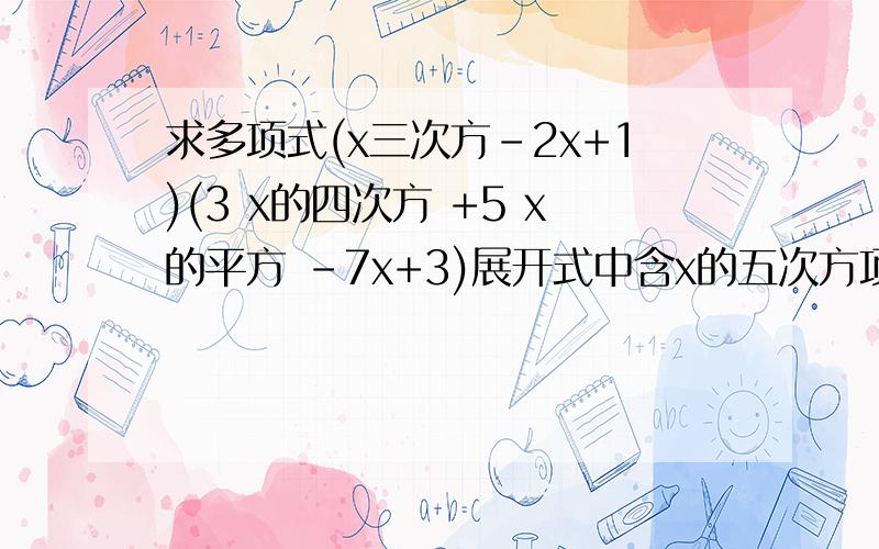 求多项式(x三次方-2x+1)(3 x的四次方 +5 x的平方 -7x+3)展开式中含x的五次方项的系数