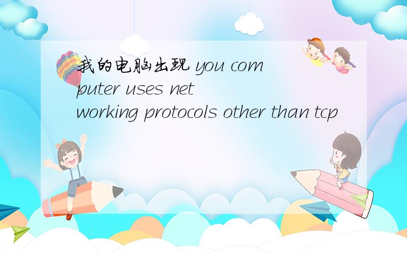 我的电脑出现 you computer uses networking protocols other than tcp