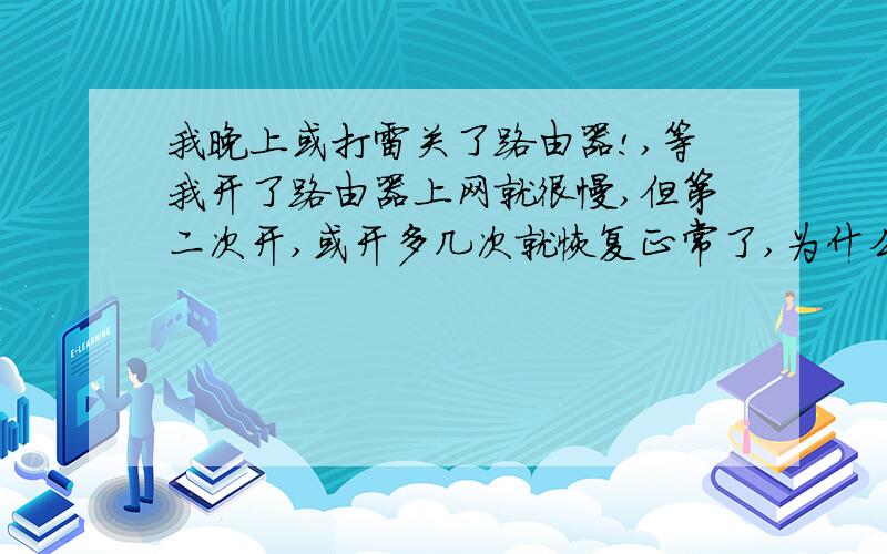 我晚上或打雷关了路由器!,等我开了路由器上网就很慢,但第二次开,或开多几次就恢复正常了,为什么