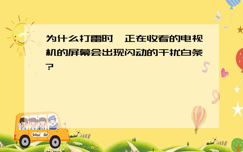 为什么打雷时,正在收看的电视机的屏幕会出现闪动的干扰白条?