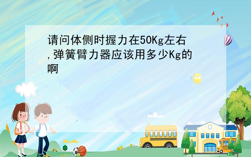 请问体侧时握力在50Kg左右,弹簧臂力器应该用多少Kg的啊