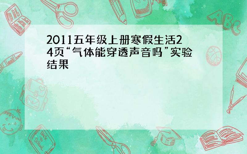 2011五年级上册寒假生活24页“气体能穿透声音吗”实验结果