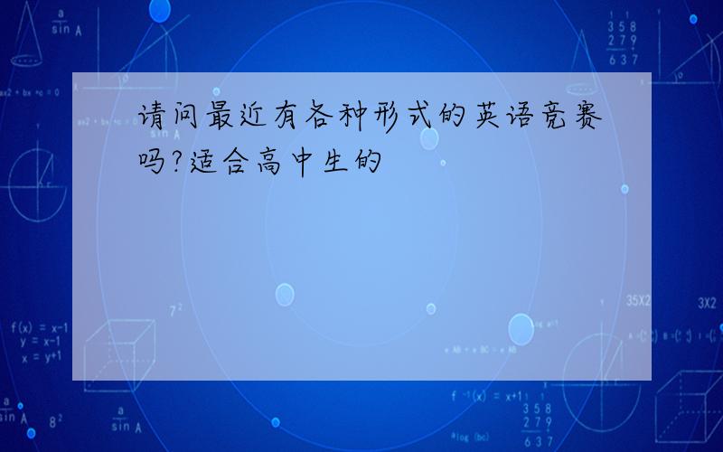 请问最近有各种形式的英语竞赛吗?适合高中生的