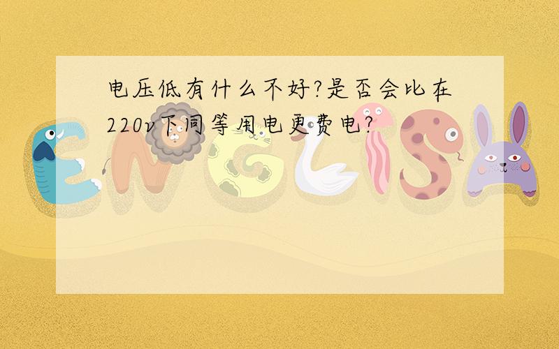 电压低有什么不好?是否会比在220v下同等用电更费电?