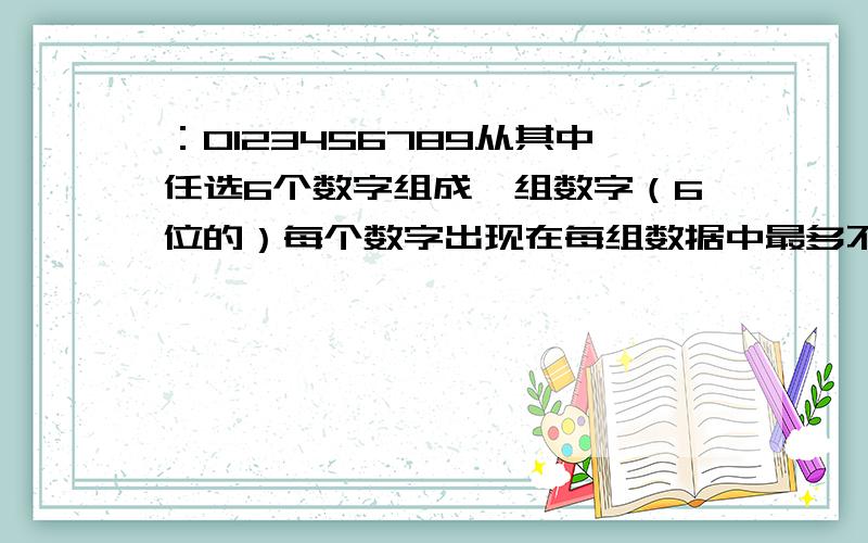 ：0123456789从其中任选6个数字组成一组数字（6位的）每个数字出现在每组数据中最多不可超过4次例：404448,