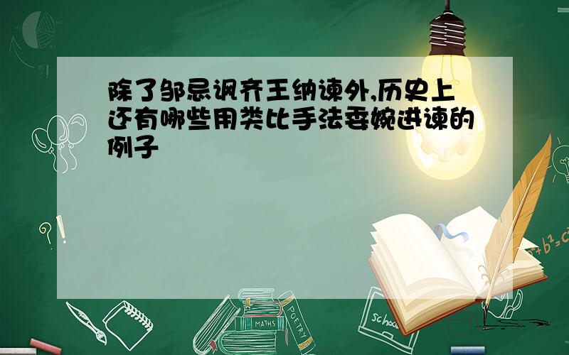 除了邹忌讽齐王纳谏外,历史上还有哪些用类比手法委婉进谏的例子