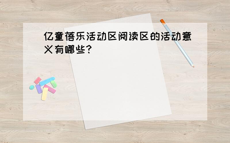 亿童蓓乐活动区阅读区的活动意义有哪些?