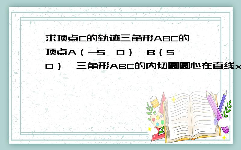 求顶点C的轨迹三角形ABC的顶点A（-5,0）,B（5,0）,三角形ABC的内切圆圆心在直线x=3上,则顶点C的轨迹是