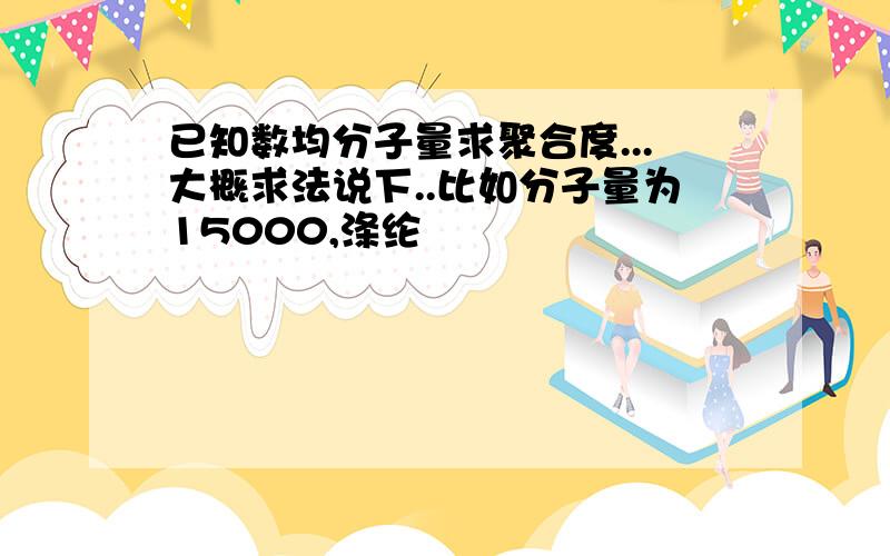 已知数均分子量求聚合度...大概求法说下..比如分子量为15000,涤纶