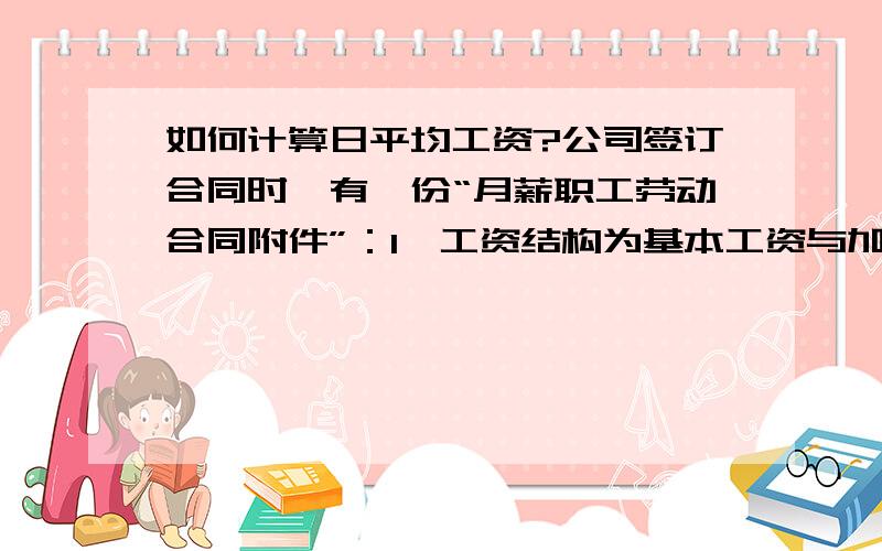 如何计算日平均工资?公司签订合同时,有一份“月薪职工劳动合同附件”：1、工资结构为基本工资与加班费,其中基本工资为X元,