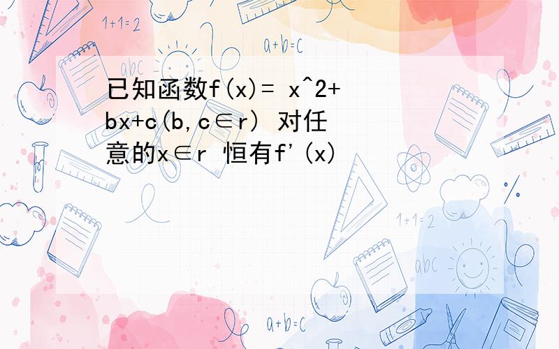 已知函数f(x)= x^2+bx+c(b,c∈r) 对任意的x∈r 恒有f'(x)