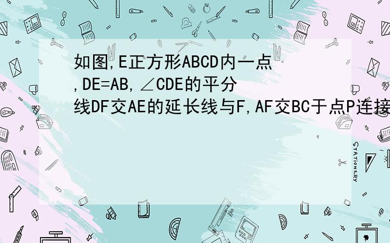 如图,E正方形ABCD内一点,DE=AB,∠CDE的平分线DF交AE的延长线与F,AF交BC于点P连接BF,EC