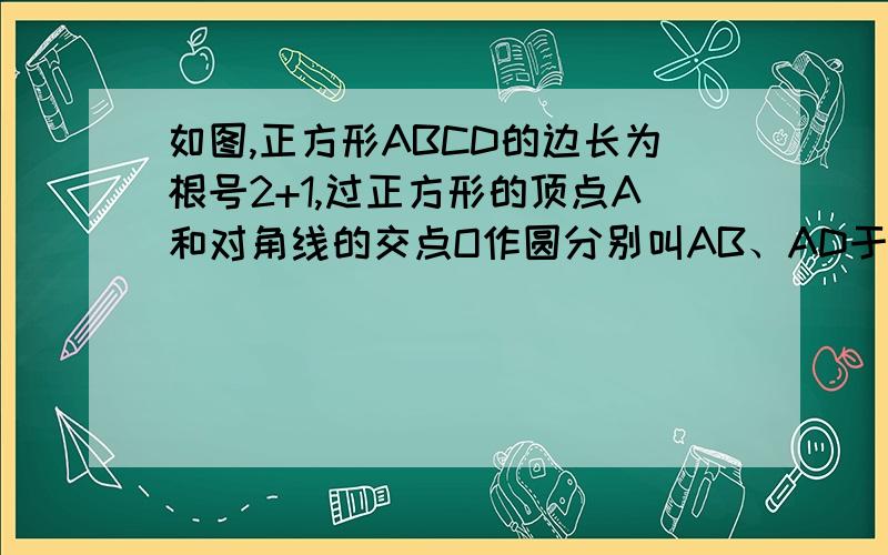 如图,正方形ABCD的边长为根号2+1,过正方形的顶点A和对角线的交点O作圆分别叫AB、AD于F、E