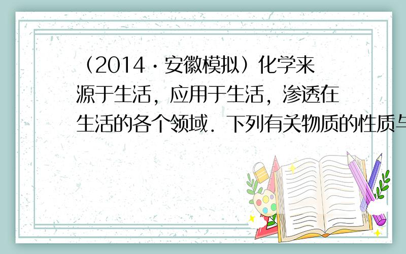 （2014•安徽模拟）化学来源于生活，应用于生活，渗透在生活的各个领域．下列有关物质的性质与应用的说法不相对应的是（